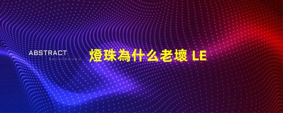燈珠為什么老壞 LED燈珠為什么會壞